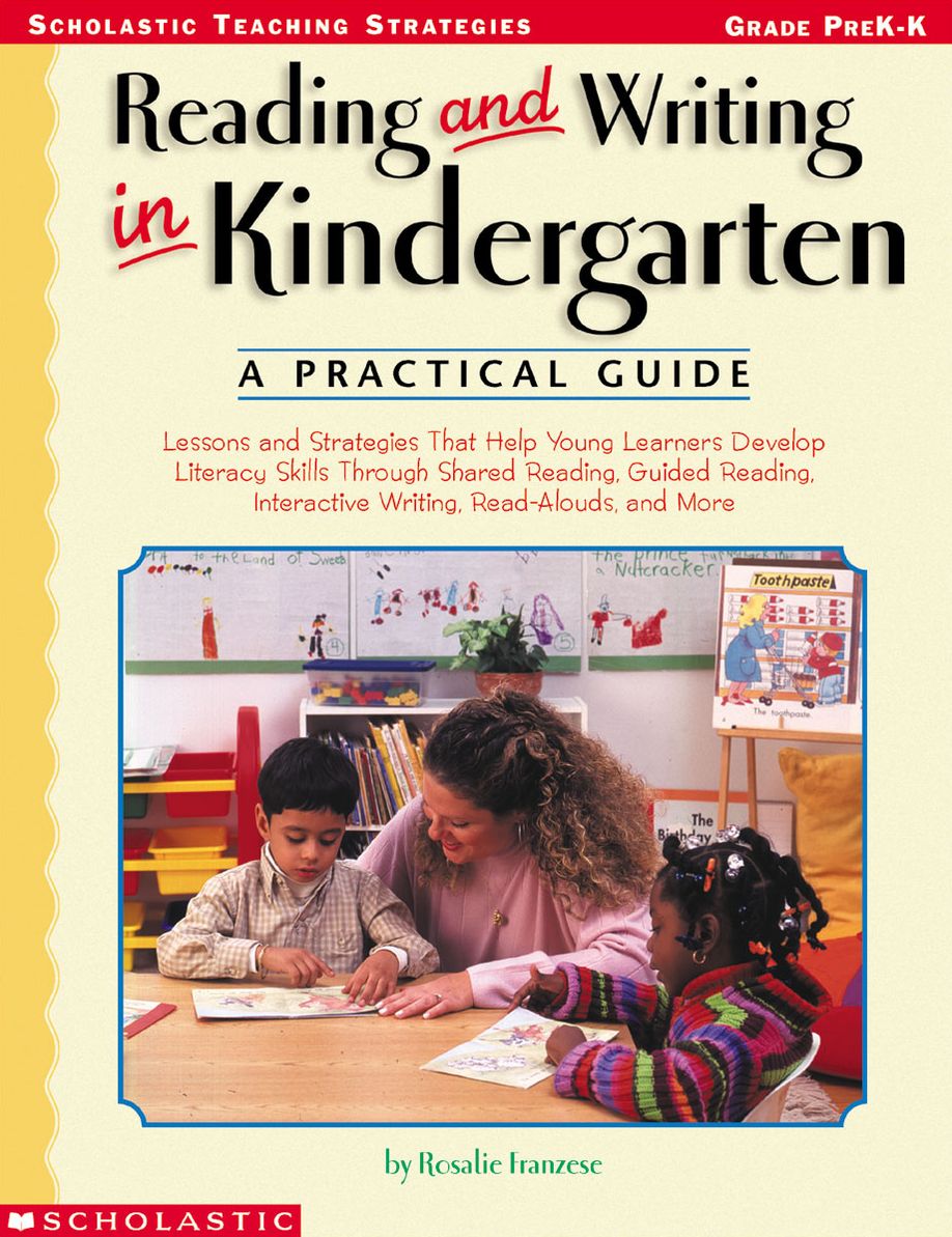 Reading and Writing in Kindergarten: A Practical Guide: Lessons and Strategies That Help Young Learners Develop Literacy Skills Through Shared Reading, Guided Reading, Interactive Writing, Read-Alouds, and More