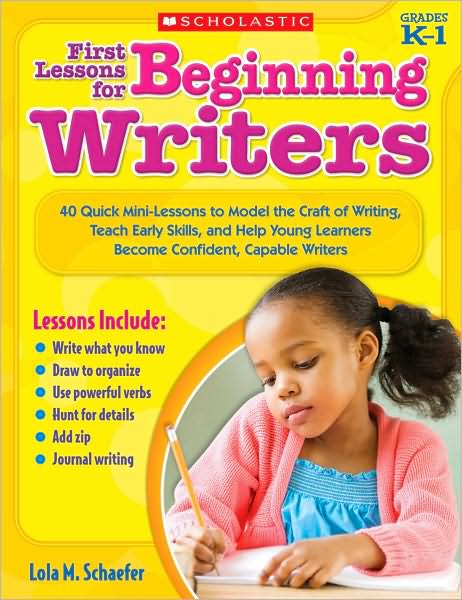 First Lessons for Beginning Writers: 40 Quick Mini-Lessons to Model the Craft of Writing, Teach Early Skills, and Help Young Learners Become Confident, Capable Writers
