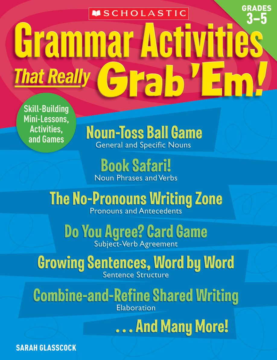 Grammar Activities That Really Grab 'Em!: Grades 3-5: Skill-Building Mini-Lessons, Activities, and Games