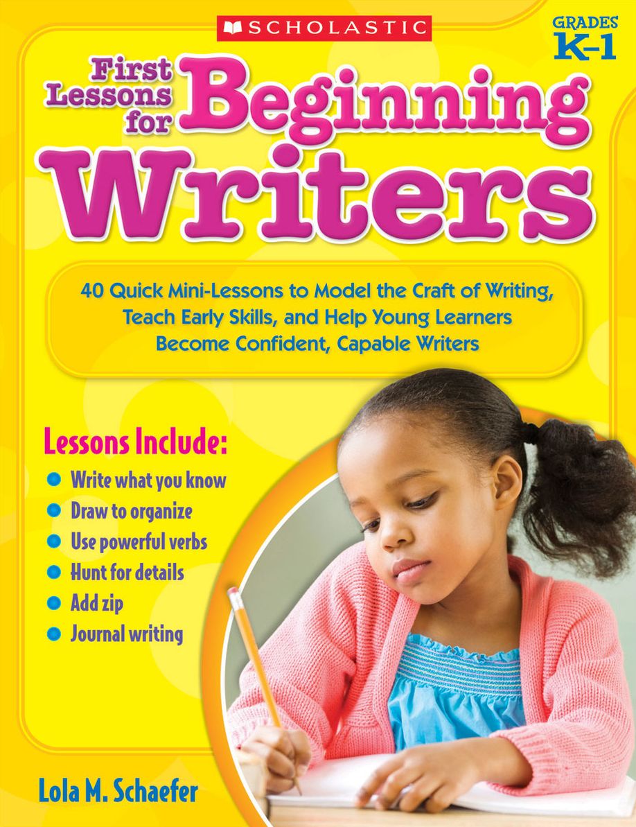 First Lessons for Beginning Writers: 40 Quick Mini-Lessons to Model the Craft of Writing, Teach Early Skills, and Help Young Learners Become Confident, Capable Writers