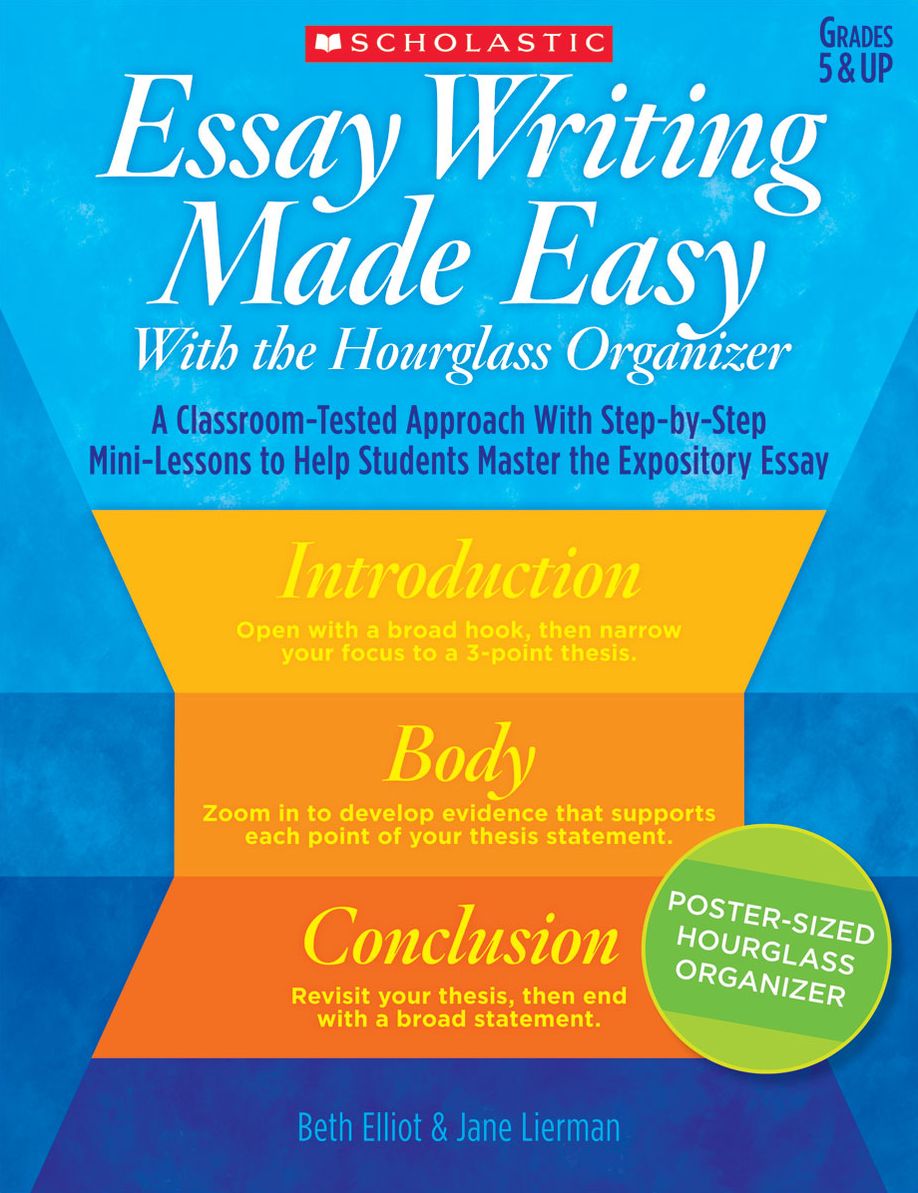 Essay Writing Made Easy With the Hourglass Organizer: A Classroom-Tested Approach With Step-by-Step Mini-Lessons to Help Students Master Essay Writing