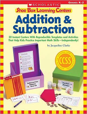 Shoe Box Learning Centers: Addition & Subtraction: 30 Instant Centers With Reproducible Templates and Activities That Help Kids Practice Important Math Skills-Independently!
