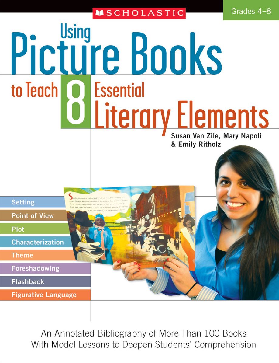 Using Picture Books to Teach 8 Essential Literary Elements: An Annotated Bibliography of More Than 100 Books With Model Lessons to Deepen Students' Comprehension
