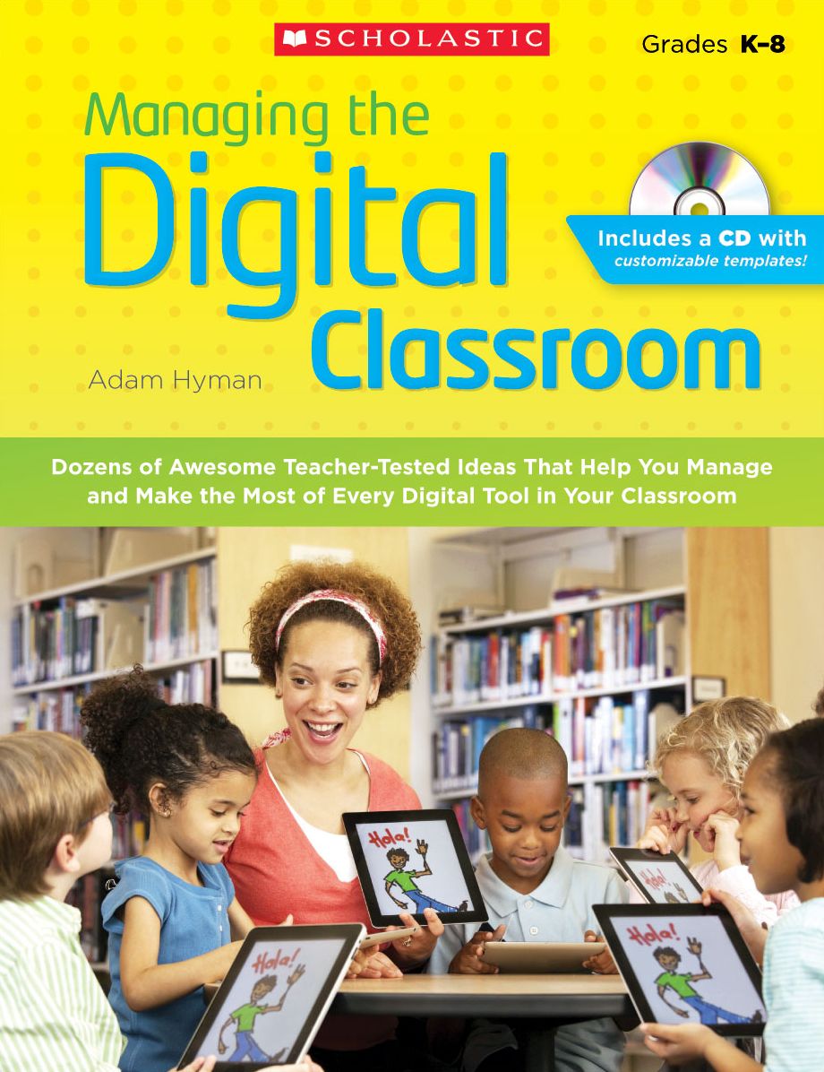 Managing the Digital Classroom: Dozens of Awesome Teacher-Tested Ideas That Help You Manage and Make the Most of Every Digital Tool in Your Classroom
