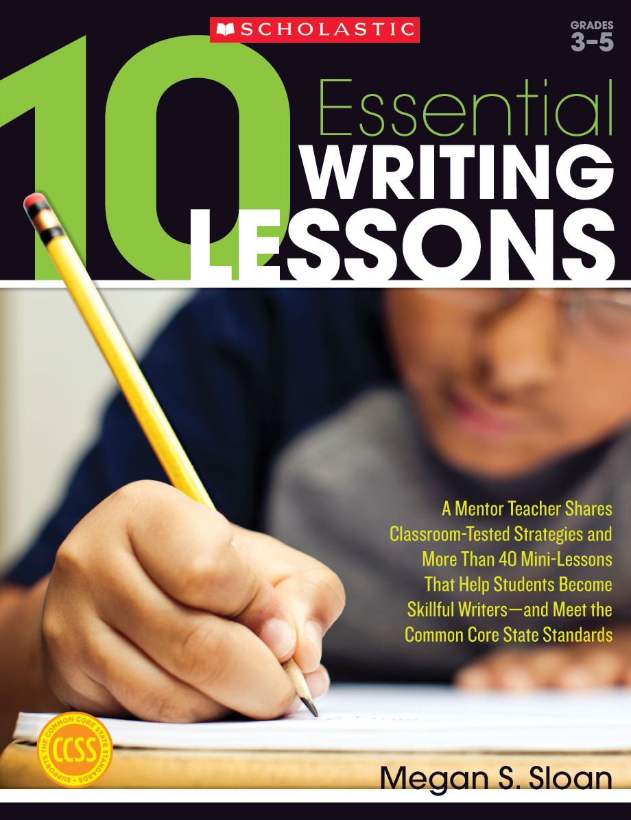 10 Essential Writing Lessons: A Mentor Teacher Shares Classroom-Tested Strategies and More Than 40 Mini-Lessons That Help Students Become Skillful Writers - and Meet the Common Core State Standards (PagePerfect NOOK Book)