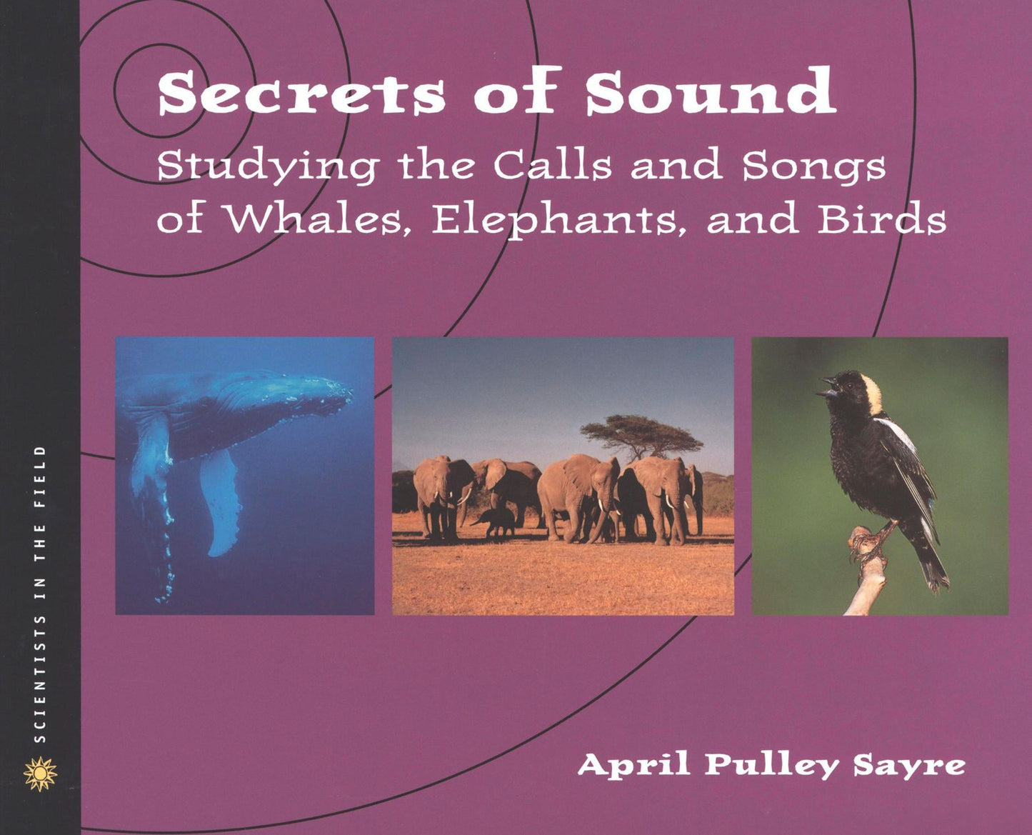 Secrets of Sound: Studying the Calls and Songs of Whales, Elephants, and Birds