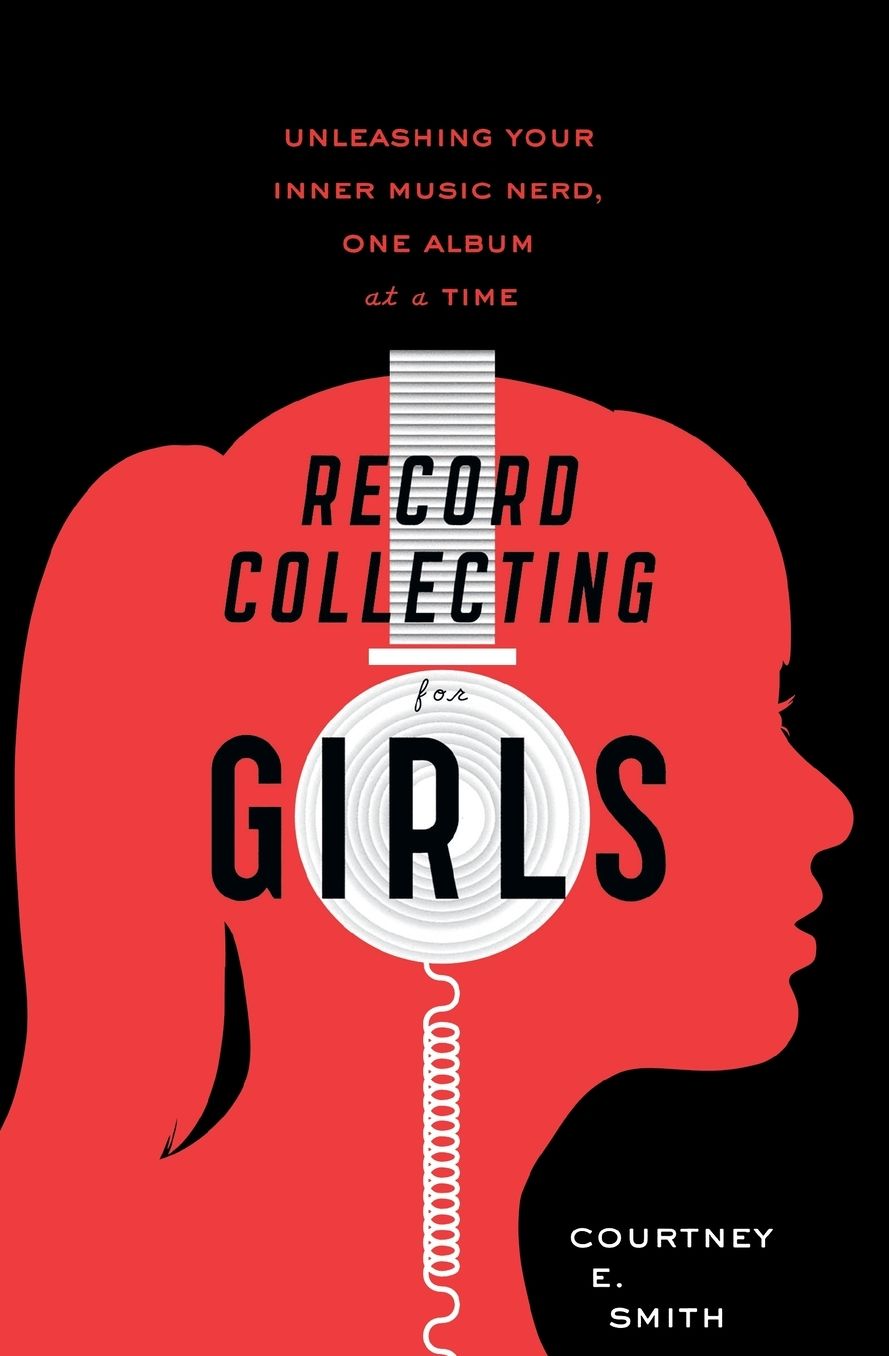 Record Collecting for Girls: Unleashing Your Inner Music Nerd, One Album at a Time