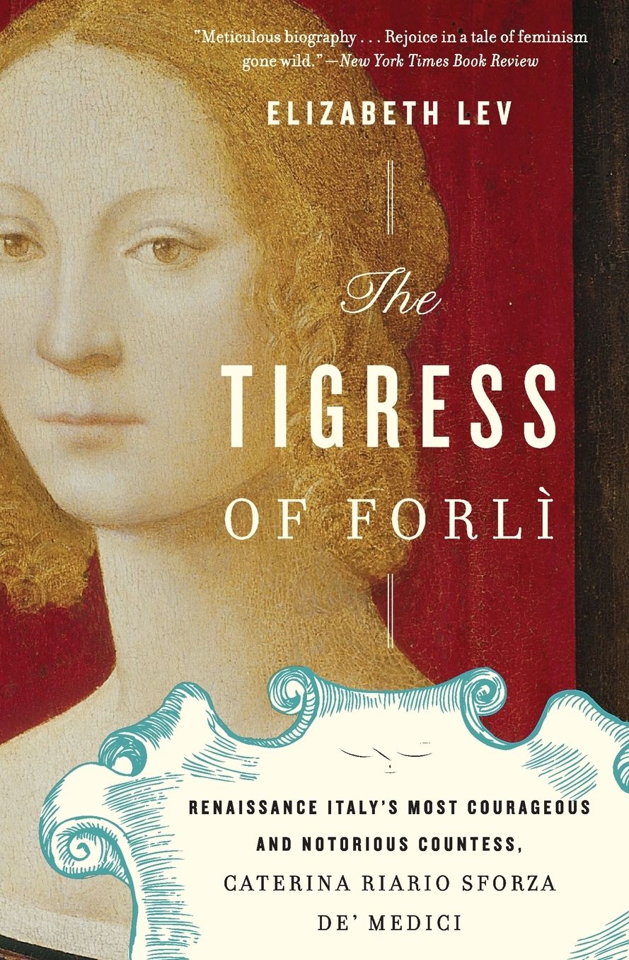 The Tigress of Forli: Renaissance Italy's Most Courageous and Notorious Countess, Caterina Riario Sforza de' Medici