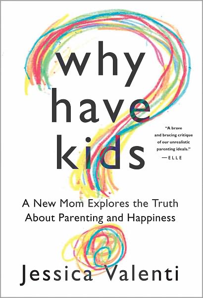 Why Have Kids?: A New Mom Explores the Truth About Parenting and Happiness