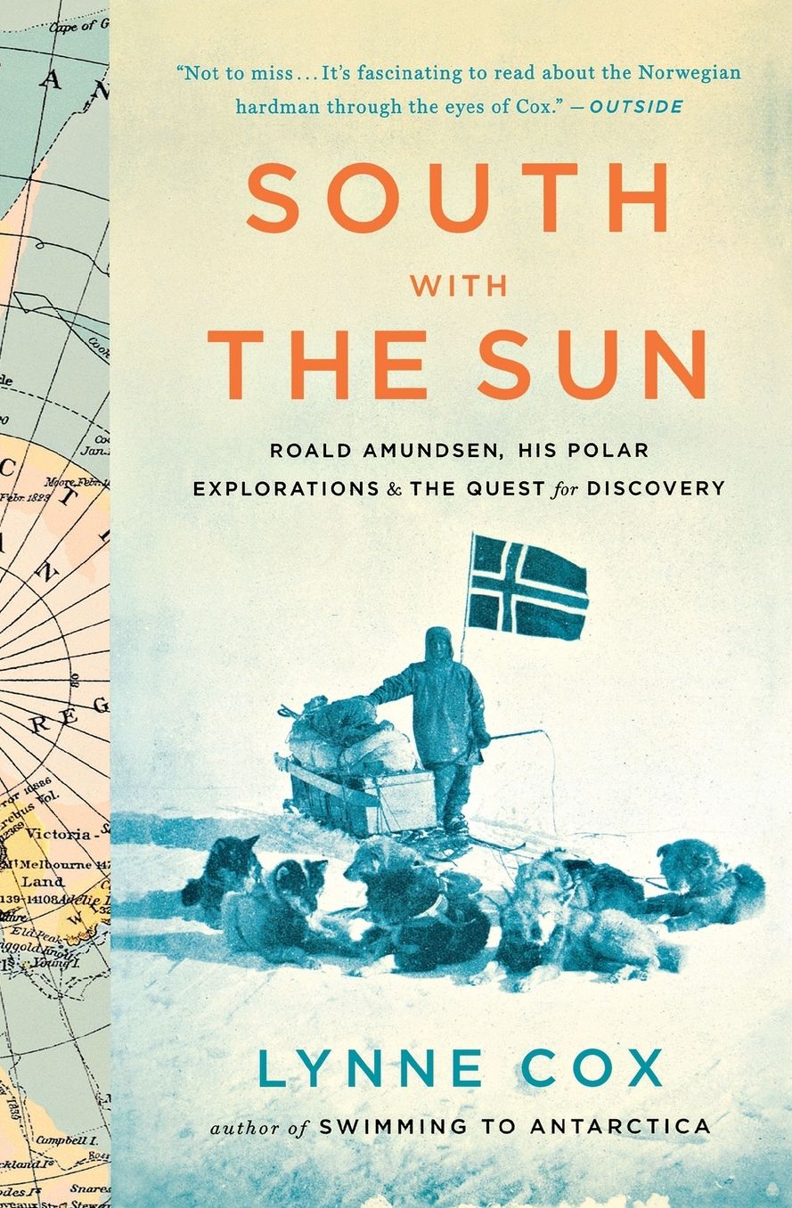 South with the Sun: Roald Amundsen, His Polar Explorations, and the Quest for Discovery