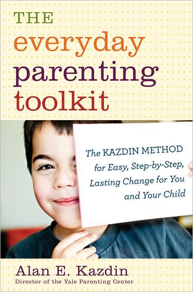 The Everyday Parenting Toolkit: The Kazdin Method for Easy, Step-by-Step, Lasting Change for You and Your Child