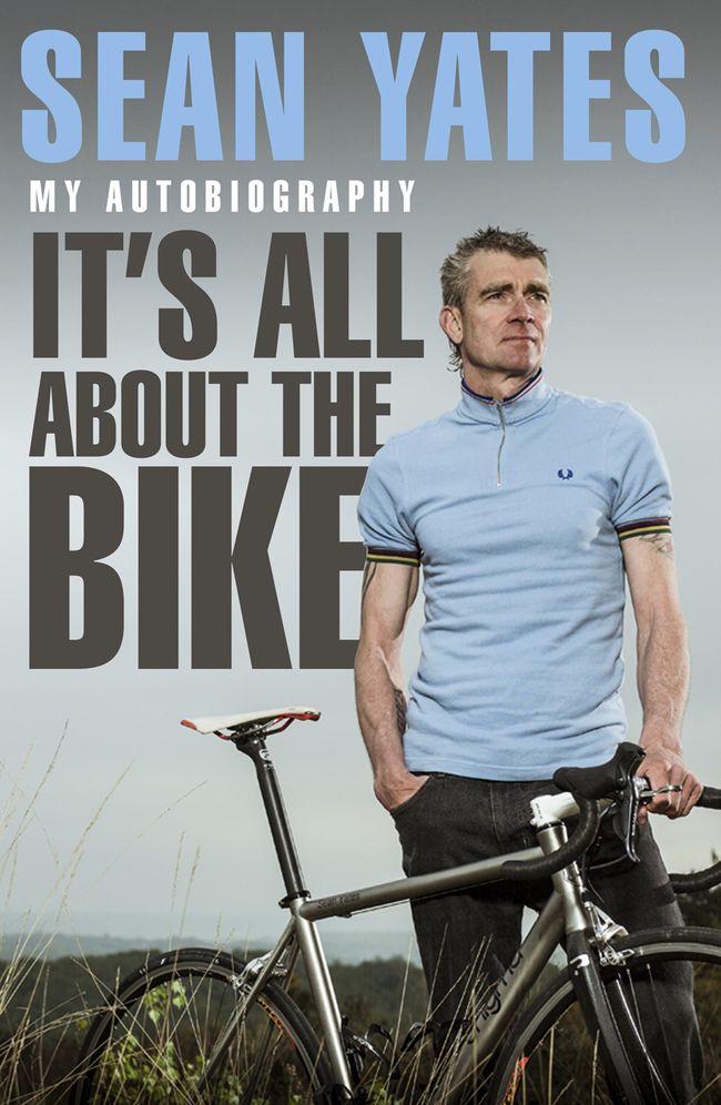 Sean Yates: It's All About the Bike: My Autobiography