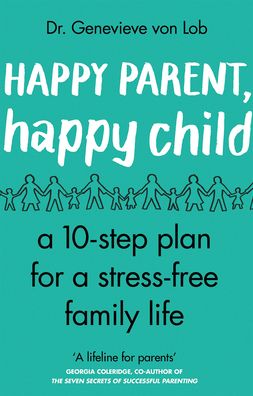 Happy Parent, Happy Child: 10 Steps to Stress-free Family Life