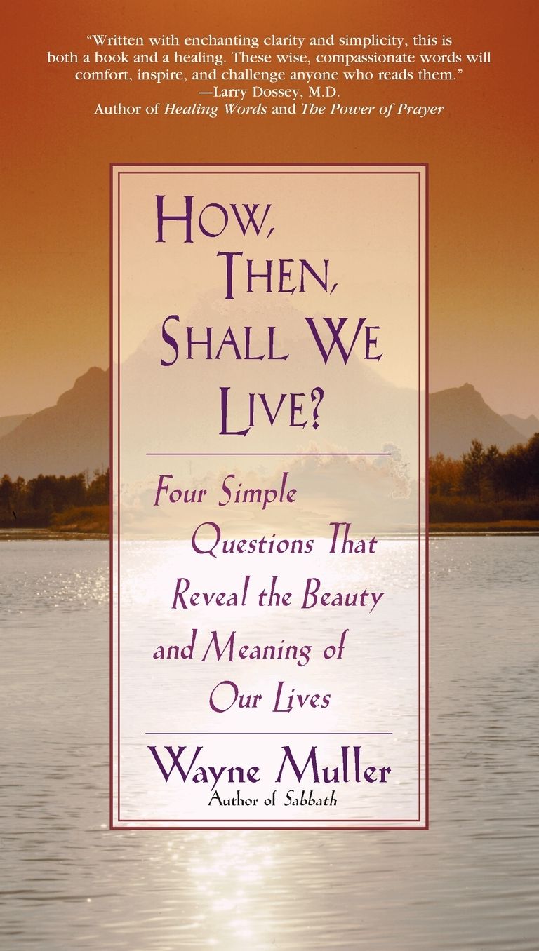 How, Then, Shall We Live?: Four Simple Questions That Reveal the Beauty and Meaning of Our Lives