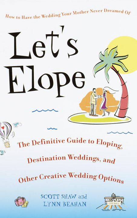 Let's Elope: Definitive Guide to Eloping, Destination Weddings and Other Creative Wedding Options