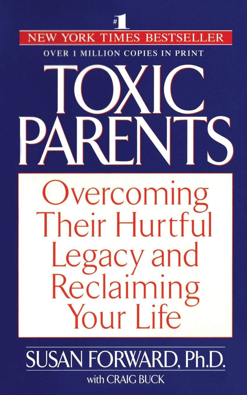 Toxic Parents: Overcoming Their Hurtful Legacy and Reclaiming Your Life