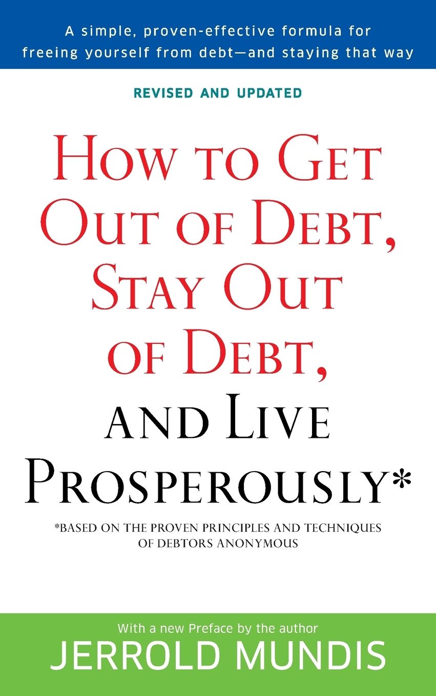 How to Get Out of Debt, Stay Out of Debt and Live Prosperously: Based on the Proven Principles and Techniques of Debtors Anonymous