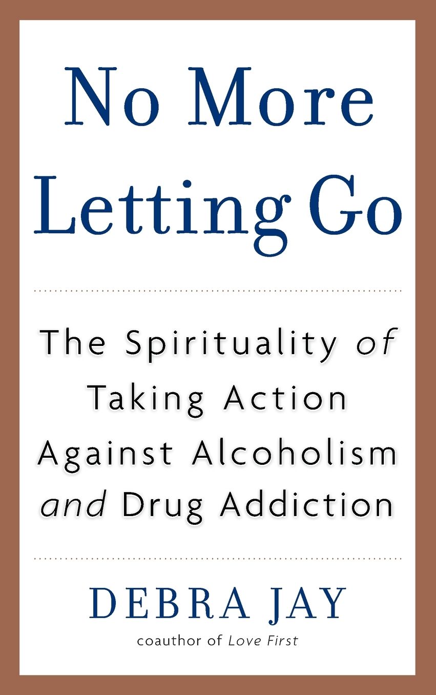 No More Letting Go: The Spirituality of Taking Action Against Alcoholism and Drug Addiction