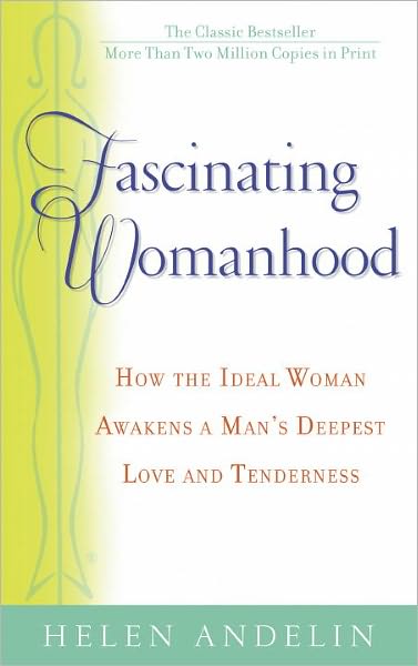 Fascinating Womanhood: How the Ideal Woman Awakens a Man's Deepest Love and Tenderness