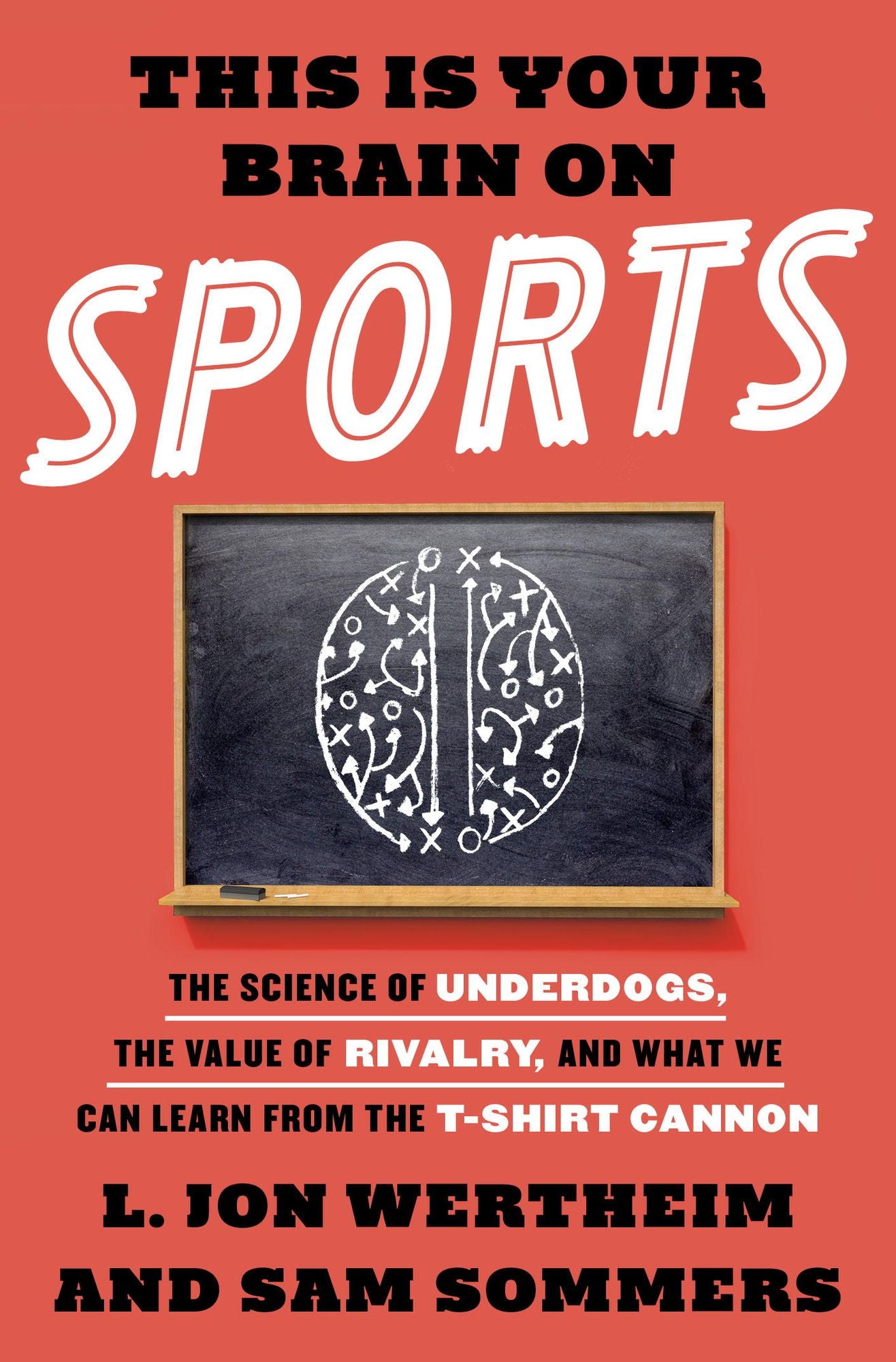 This Is Your Brain on Sports: The Science of Underdogs, the Value of Rivalry, and What We Can Learn from the T-Shirt Cannon
