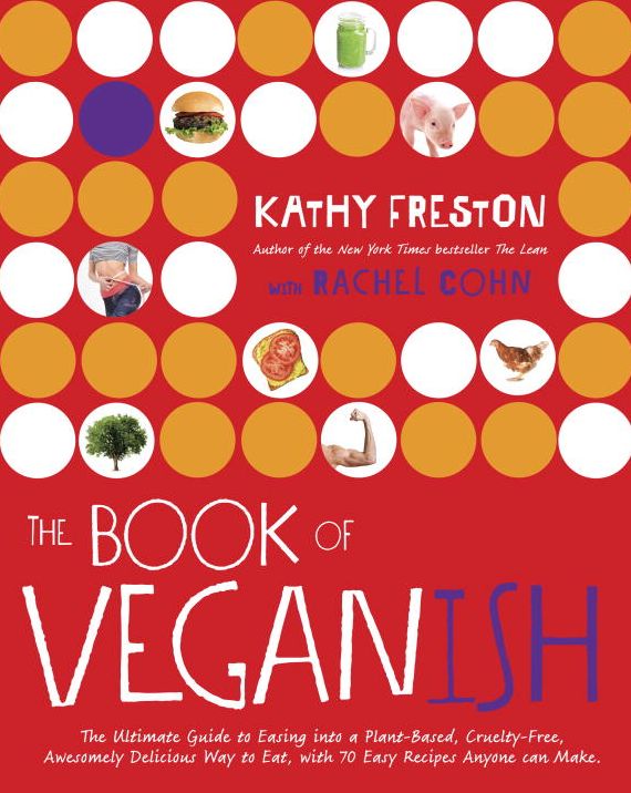 The Book of Veganish: The Ultimate Guide to Easing into a Plant-Based, Cruelty-Free, Awesomely Delicious Way to Eat, with 70 Easy Recipes Anyone can Make
