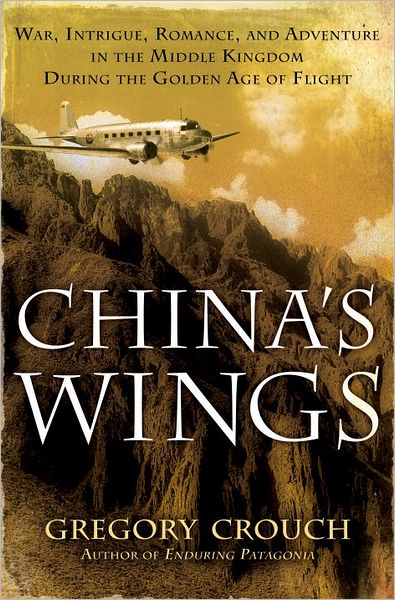China's Wings: War, Intrigue, Romance, and Adventure in the Middle Kingdom During the Golden Age of Flight