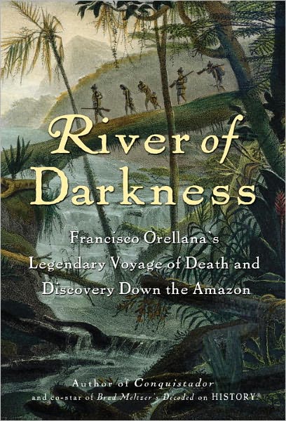 River of Darkness: Francisco Orellana's Legendary Voyage of Death and Discovery Down the Amazon