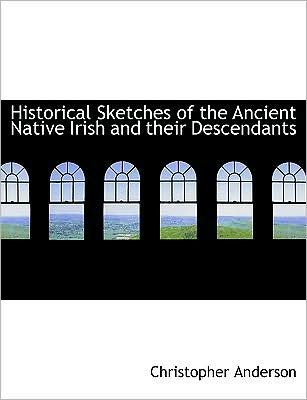 Historical Sketches of the Ancient Native Irish and their Descendants (Large Print Edition)