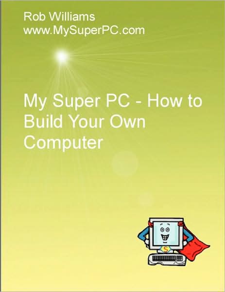 My Super Pc - How To Build Your Own Computer