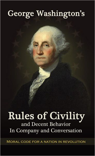 George Washington's Rules of Civility and Decent Behavior in Company and Conversation