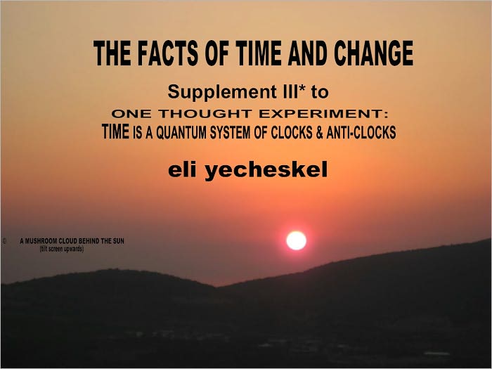 SUPPLEMENT III: The Facts of Time and Change: Supplement III for One Thought Experiment: TIME is A Quantum System of Clocks & Anti-Clocks