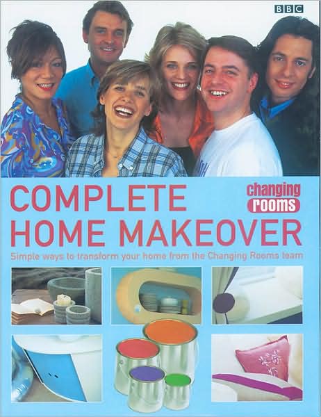 Changing Rooms Complete Home Makeover: Simple Ways to Transform Your Home from the Changing Rooms Team
