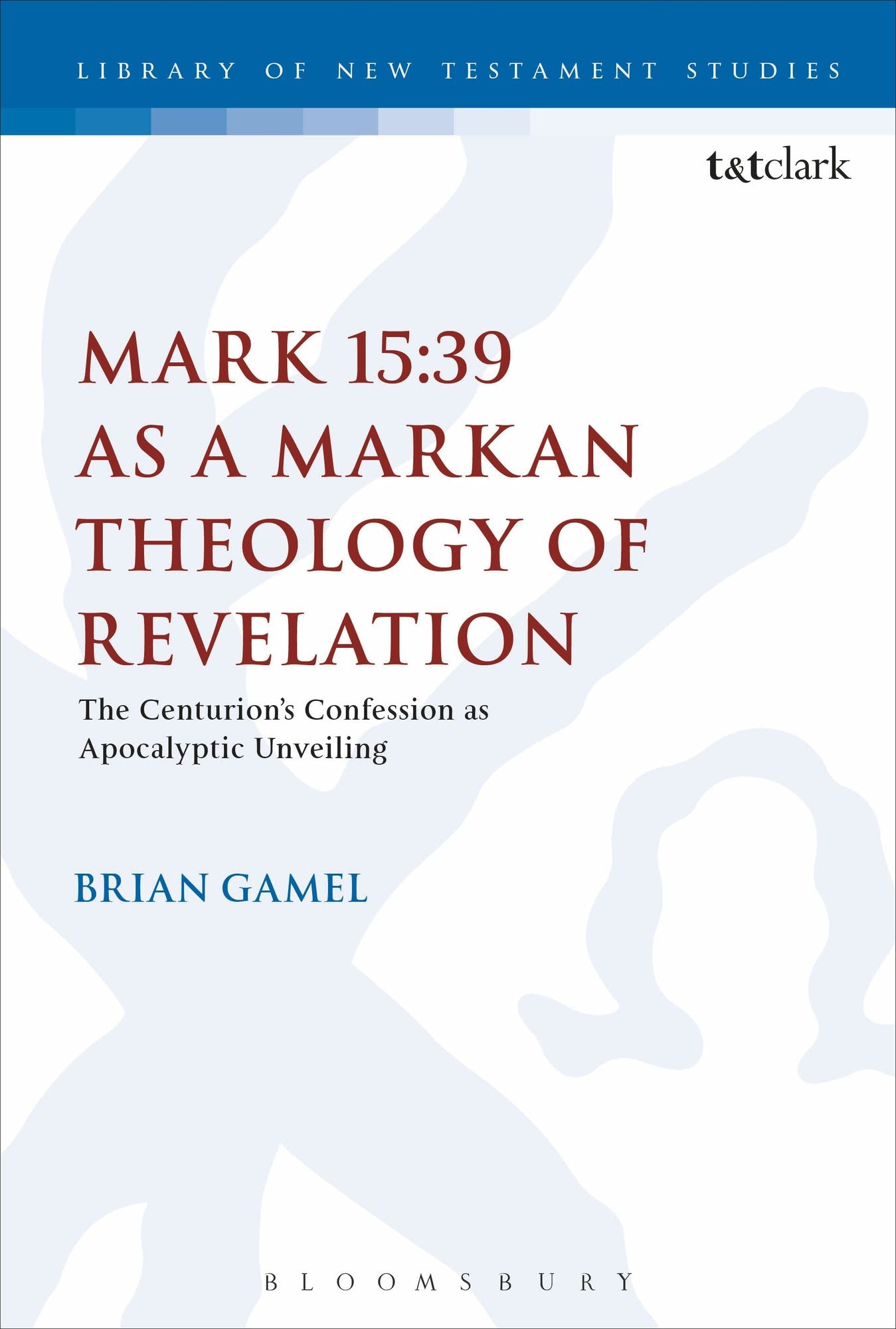 Mark 15:39 as a Markan Theology of Revelation: The Centurion's Confession as Apocalyptic Unveiling