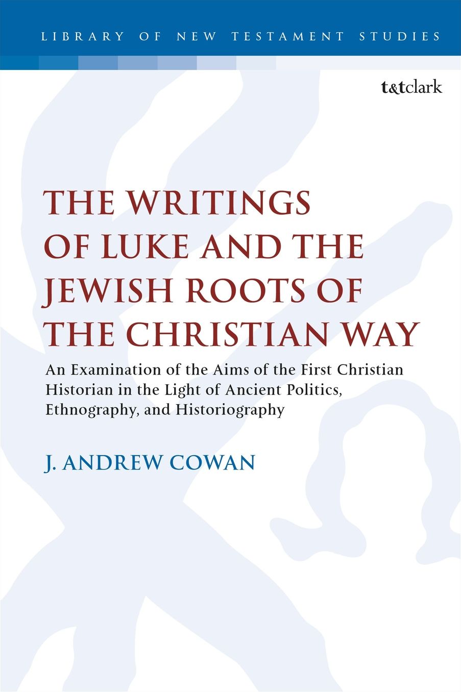 The Writings of Luke and the Jewish Roots of the Christian Way : An Examination of the Aims of the First Christian Historian in the Light of Ancient Politics, Ethnography, and Historiography