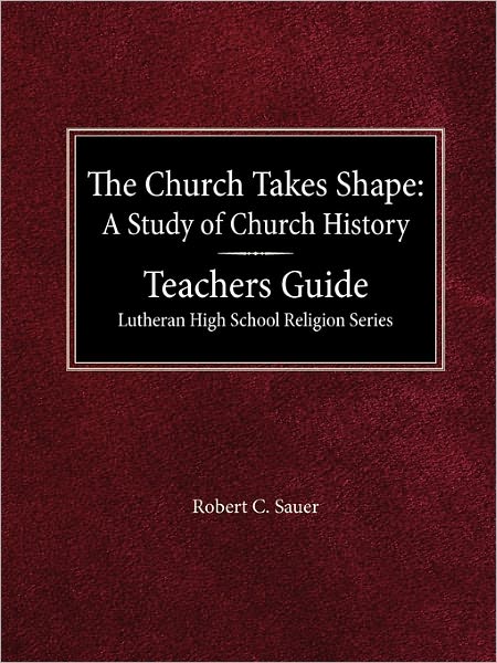 The Church Takes Shape A Study Of Church History Teacher's Guide Lutheran High School Religion Series