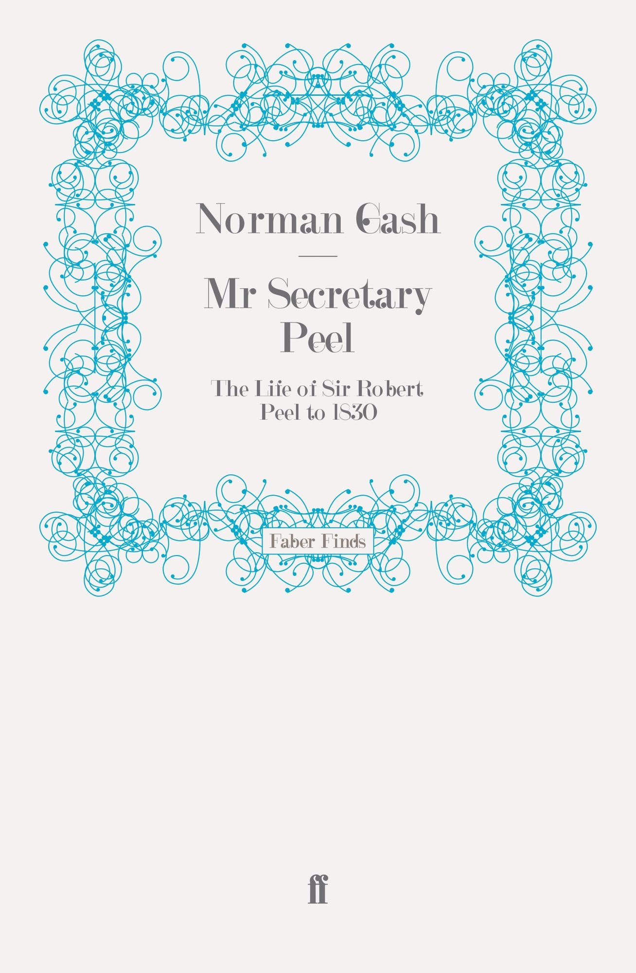 Mr Secretary Peel: The Life of Sir Robert Peel to 1830