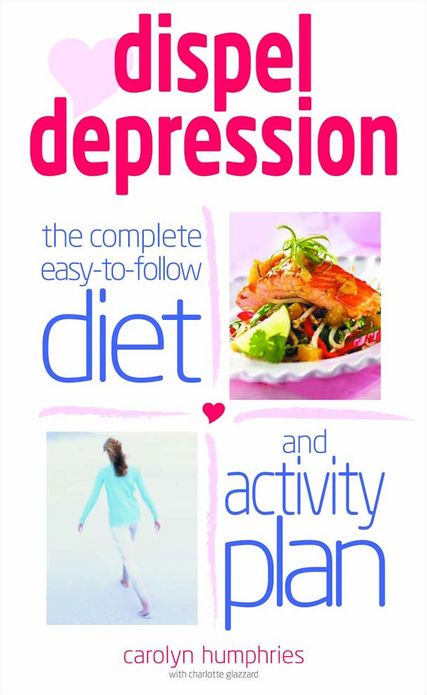 Dispel Depression: The Complete Easy-To-Follow Diet and Activity Plan