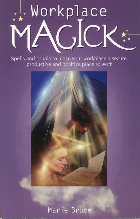 Workplace Magick: Spells and Rituals to Make Your Workplace a Secure, Productive, and Positive Place to Work