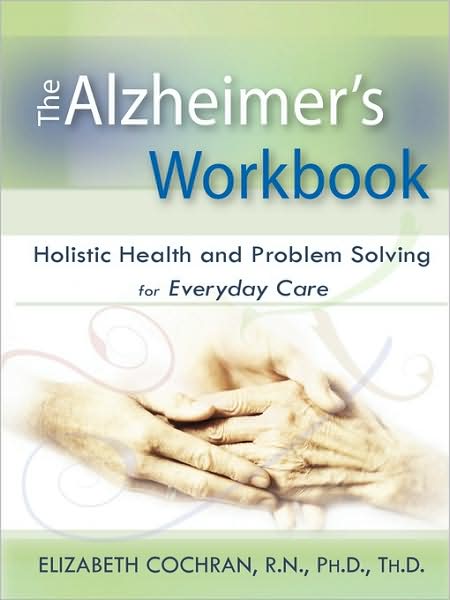 Alzheimer's Workbook, Holistic Health And Problem Solving For Everyday Care