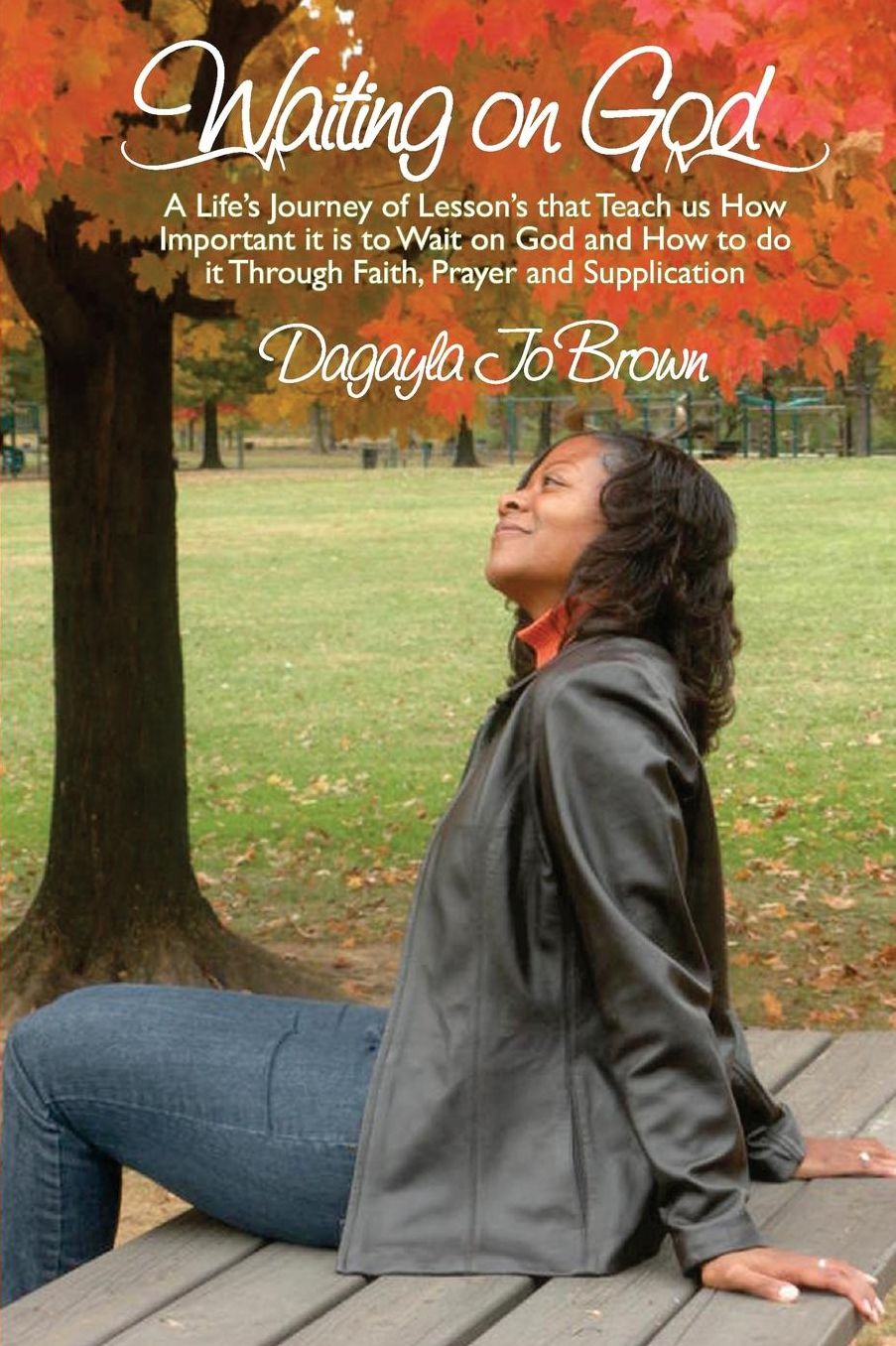 Waiting on God: A Life's Journey of Lessons that Teach us How Important is to Wait on God and How to do it Through Faith, Prayer and Supplication