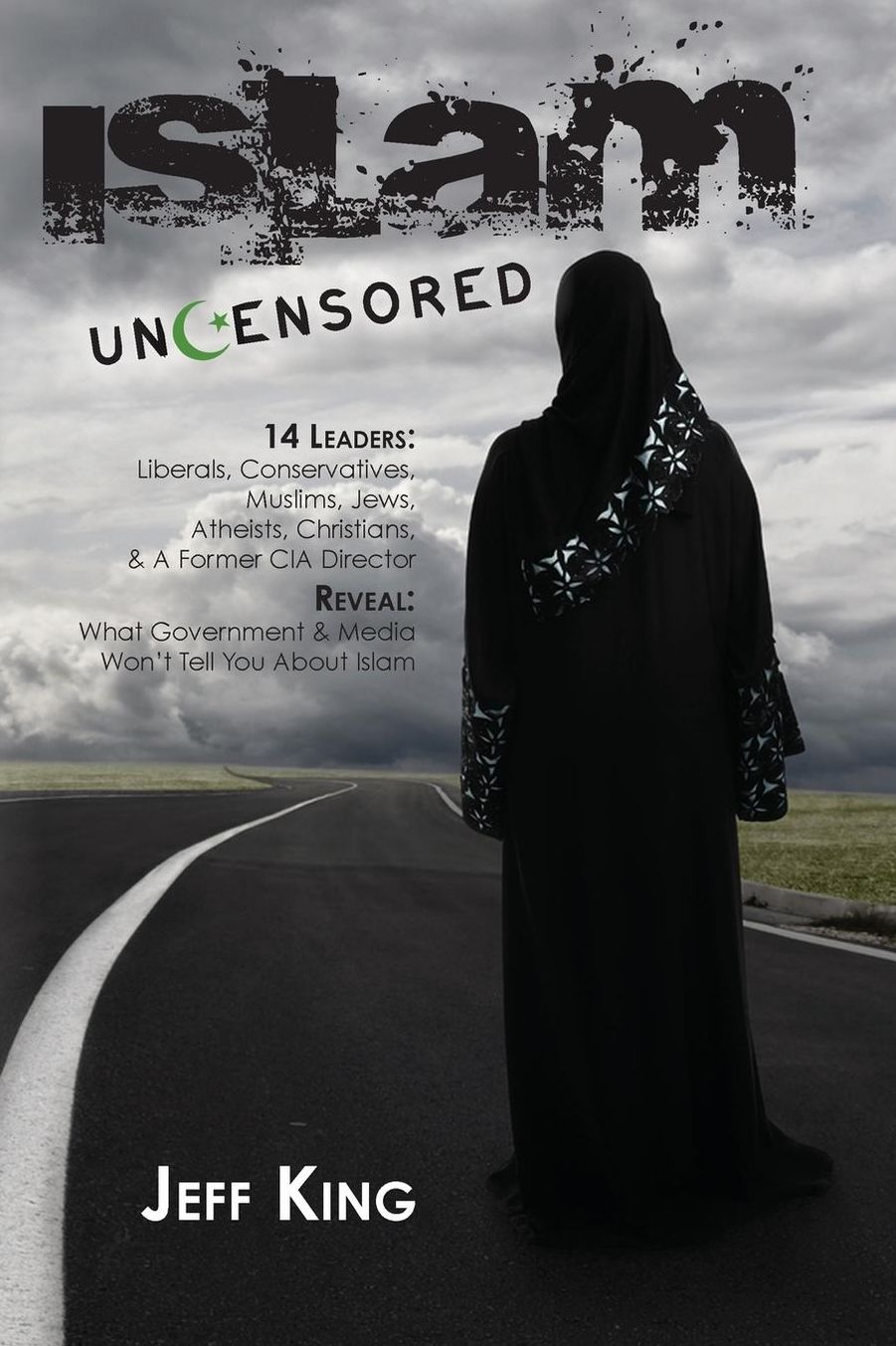 Islam Uncensored: 14 Leaders: Liberals, Conservatives, Muslims, Jews, Atheists, Christians, and A Former CIA Director Reveal: What Government and Media Won't Tell You about Islam
