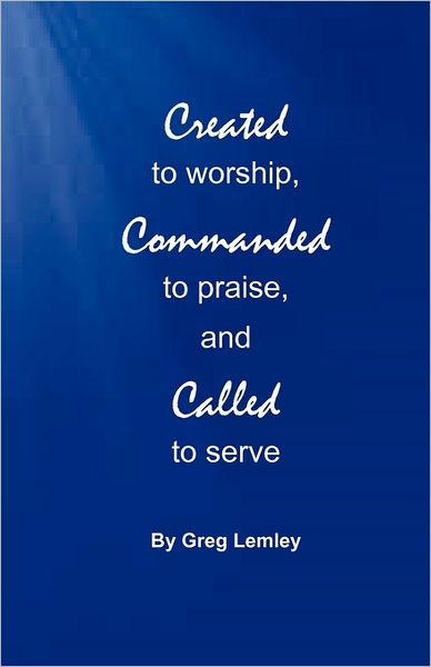 Created To Worship, Commanded To Praise, And Called To Serve