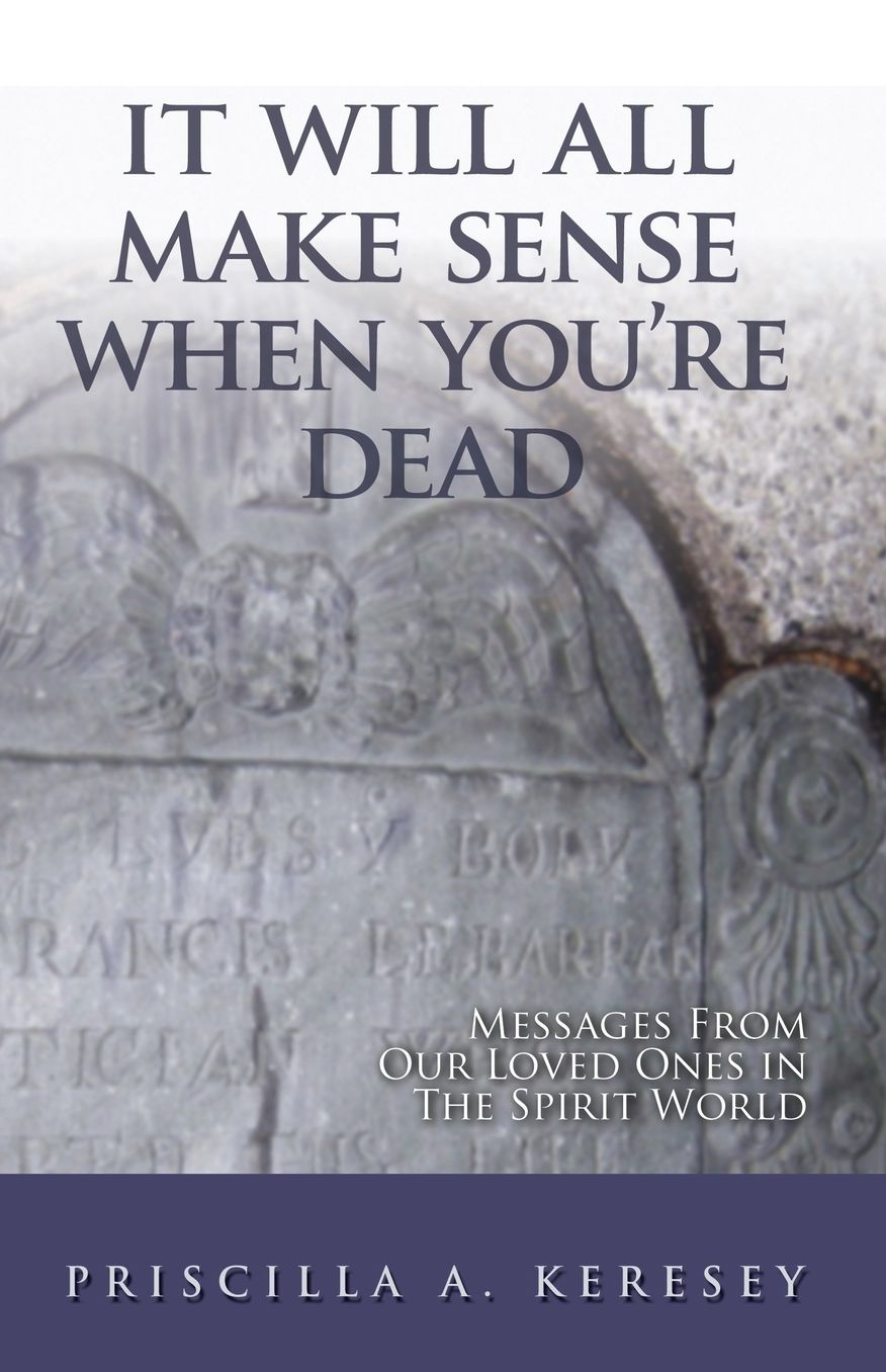 It Will All Make Sense When You'Re Dead. Messages From Our Loved Ones In The Spirit World