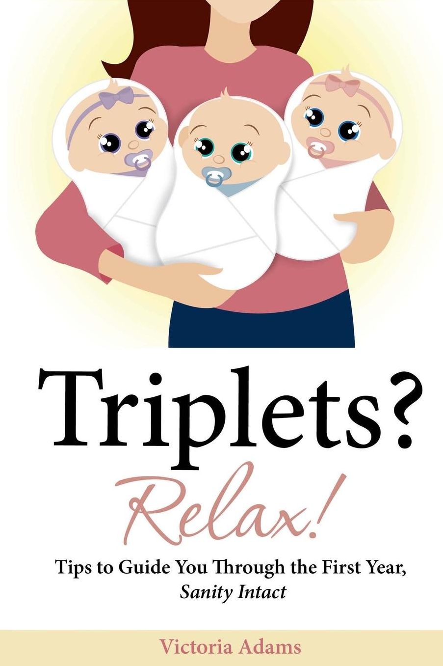 Triplets? Relax!: Tips to Guide You Through the First Year, Sanity Intact