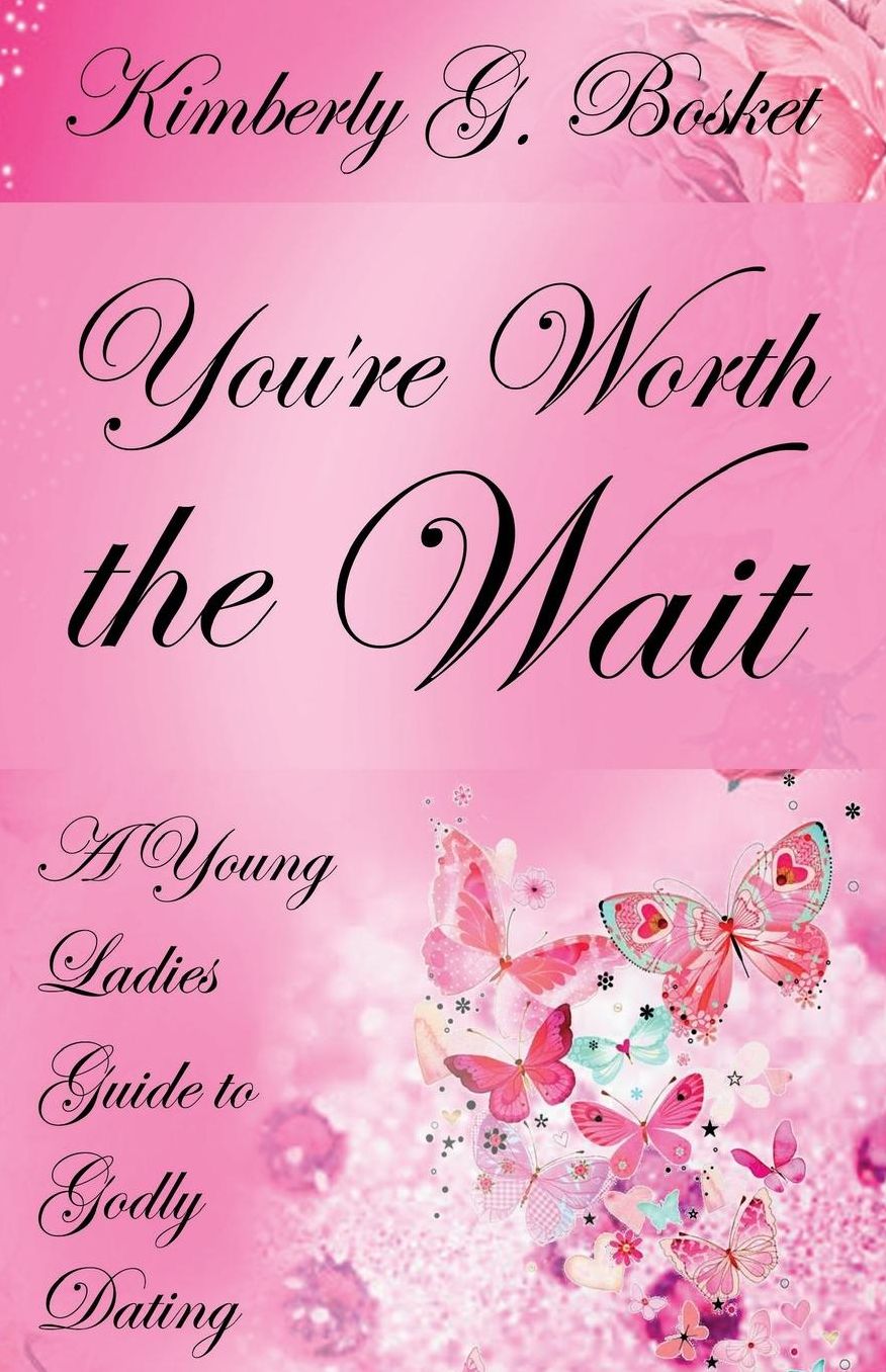 You're Worth the Wait A Young Ladies Guide to Godly Dating