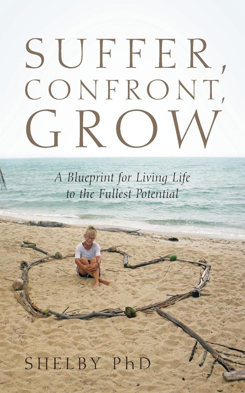 Suffer, Confront, Grow: A Blueprint for Living Life to the Fullest Potential
