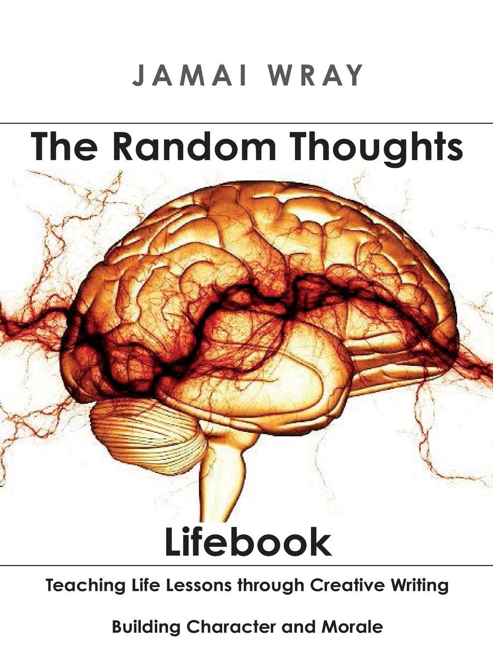The Random Thoughts Lifebook: Teaching Life Lessons Through Creative Writing: Building Character and Morale for 7th-12th Grade Students