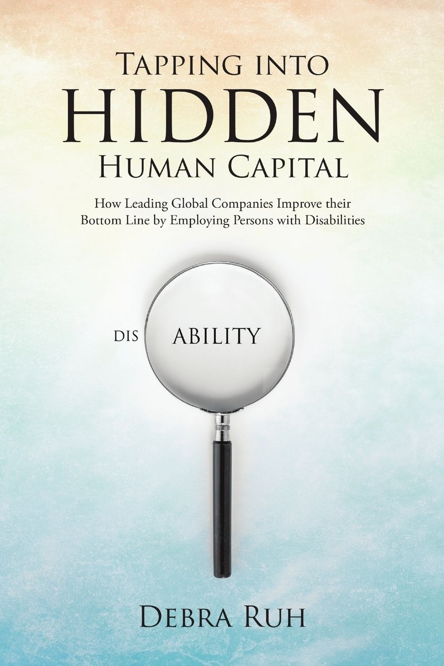 Tapping into Hidden Human Capital: How Leading Global Companies Improve their Bottom Line by Employing Persons with Disabilities