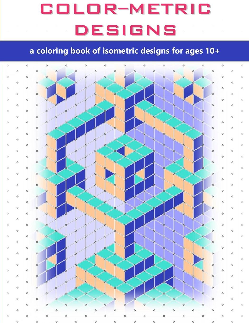 Color-Metric Designs: A Coloring Book of Isometric Designs for Ages 10+