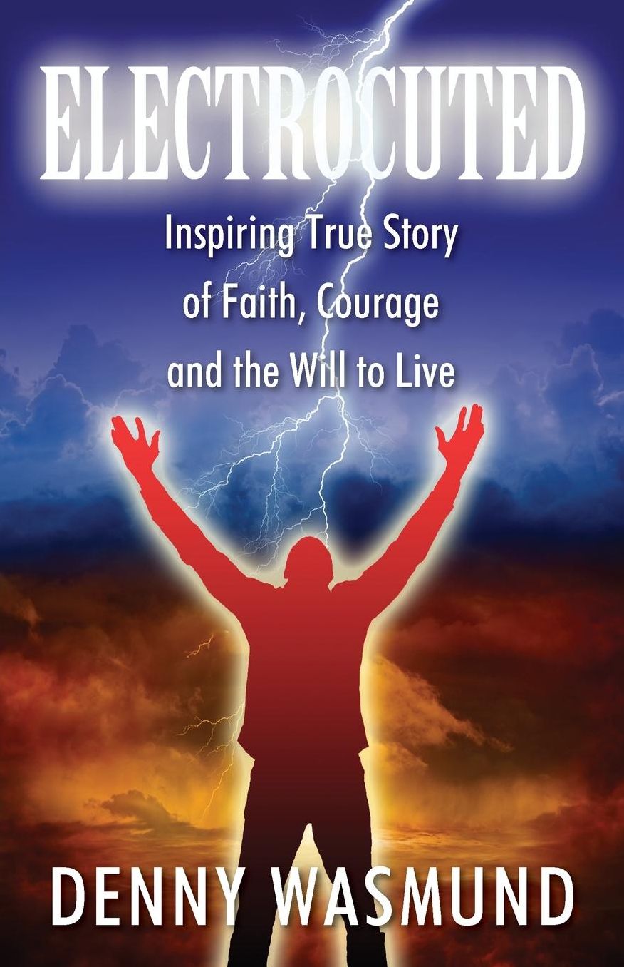 ELECTROCUTED: Inspiring True Story of Faith, Courage and the Will to Live